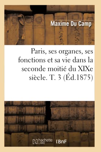 Paris, Ses Organes, Ses Fonctions Et Sa Vie Dans La Seconde Moitié Du XIXe Siècle. T. 3 (Éd.1875)