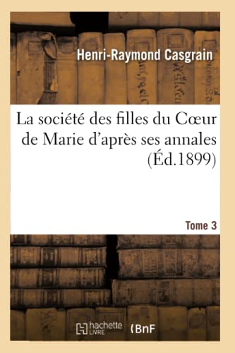 La Société Des Filles Du Coeur de Marie d'Après Ses Annales. Tome 3