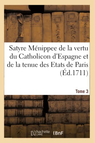 Satyre Menippee de la Vertu Du Catholicon d'Espagne, de la Tenue Des Etats de Paris