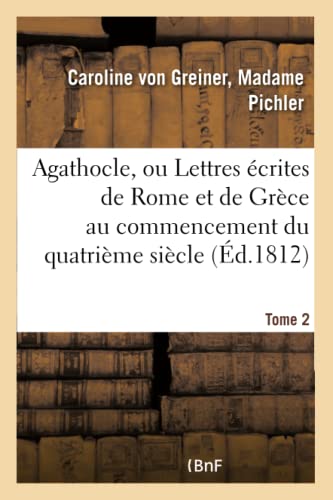 Agathocle, Ou Lettres Écrites de Rome Et de Grèce Au Commencement Du Quatrième Siècle. Tome 2