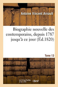 Biographie Nouvelle Des Contemporains Ou Dictionnaire Historique Et Raisonné. Tome 13 