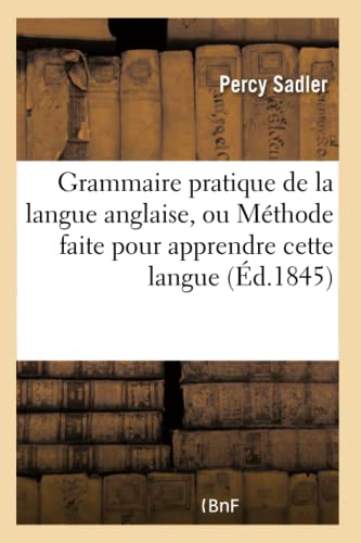 Grammaire pratique de la langue anglaise, ou Méthode faite pour apprendre cette langue (Éd.1845)