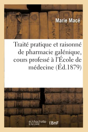 Traite Pratique Et Raisonne de Pharmacie Galenique, Cours Professe A l'Ecole de Medecine
