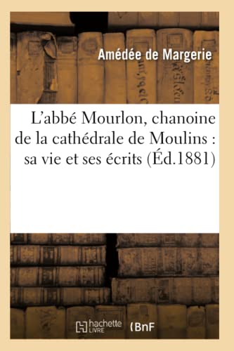 L'Abb Mourlon, Chanoine de la Cathdrale de Moulins: Sa Vie Et Ses crits
