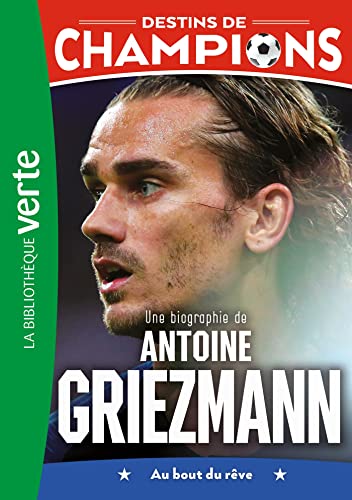 Destins de champions 02 - Une biographie d'Antoine Griezmann: Au bout du rêve: 2