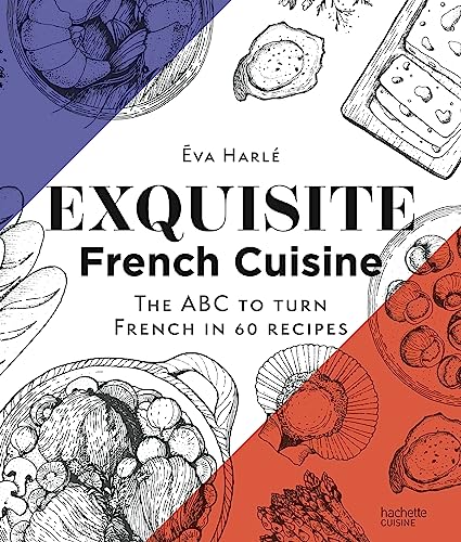 Exquisite French Cuisine: The ABC to turn French in 60 recipes