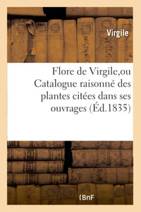 Flore de Virgile, Ou Catalogue Raisonn Des Plantes Cites Dans Ses Ouvrages 