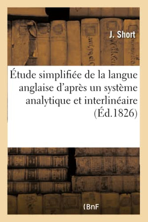 Etude Simplifiee de la Langue Anglaise d'Apres Un Systeme Analytique Et Interlineaire