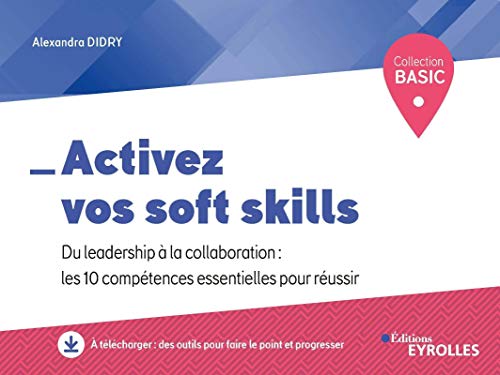 Activez vos soft skills: Du leadership à la collaboration : les 10 compétences essentielles pour réussir