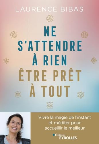 Ne s'attendre à rien, être prêt à tout: Vivre la magie de l'instant et méditer pour accueillir le meilleur