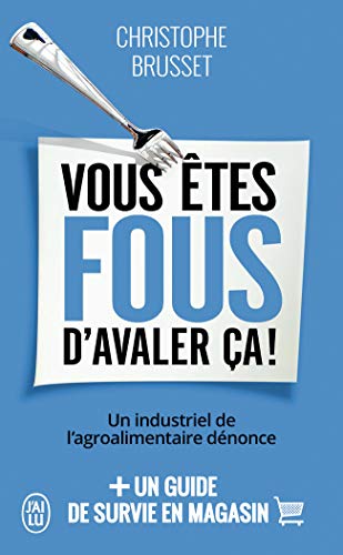 Vous êtes fous d'avaler ça!: Un industriel de l'agroalimentaire dénonce (Document (11528))