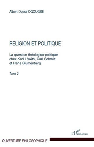 Religion et politique: La question théologico-politique chez Karl Löwith, Carl Schmitt Et Hans Blumenberg. Tome 2