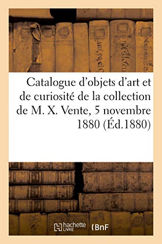 Catalogue d'Objets d'Art Et de Curiosite de la Collection de M. X. Vente, 5 Novembre 1880