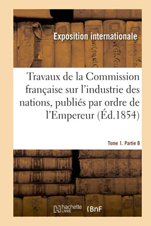 Travaux de la Commission franaise sur l'industrie des nations. Tome 1. Partie 8