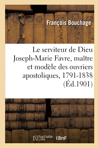 Le Serviteur de Dieu Joseph-Marie Favre, Maitre Et Modele Des Ouvriers Apostoliques, 1791-1838