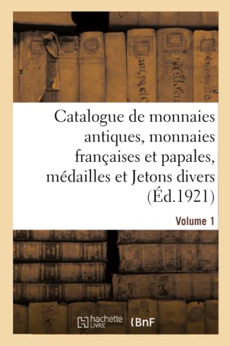 Catalogue de Monnaies Antiques, Monnaies Franaises Et Papales, Mdailles Et Jetons Divers. Volume 1