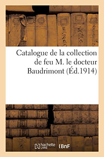 Catalogue de la Collection de Feu M. Le Docteur Baudrimont, Consistant En Faiences Et Porcelaines