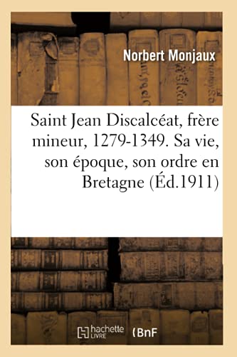 Saint Jean Discalceat, Frere Mineur, 1279-1349. Sa Vie, Son Epoque, Son Ordre En Bretagne