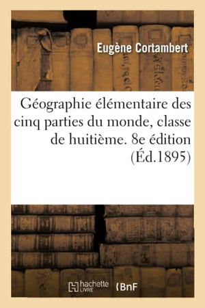 Gographie lmentaire Des Cinq Parties Du Monde, Classe de Huitime. 8e dition