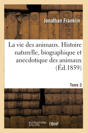 La vie des animaux. Histoire naturelle, biographique et anecdotique des animaux. Tome 3