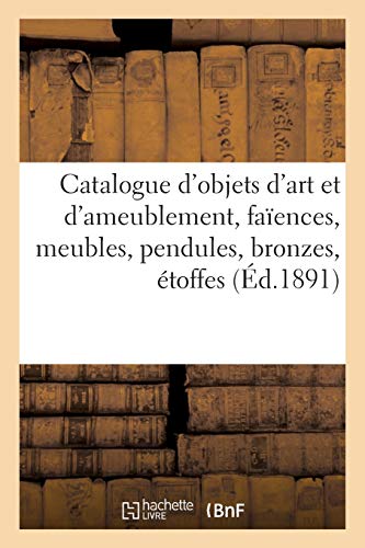 Catalogue d'Objets d'Art Et d'Ameublement, Faences, Meubles, Pendules, Bronzes, Objets Varis