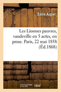 Les Lionnes Pauvres, Vaudeville En 5 Actes, En Prose. Paris, 22 Mai 1858 