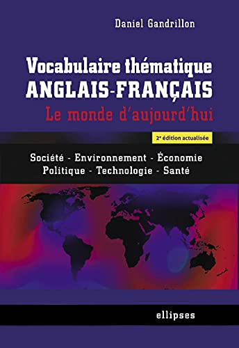 Vocabulaire thématique anglais-français. Le monde d'aujourd'hui : Société - Environnement -Economie - Politique -Technologie - Santé - 2e édition ... économie, politique, technologie, santé