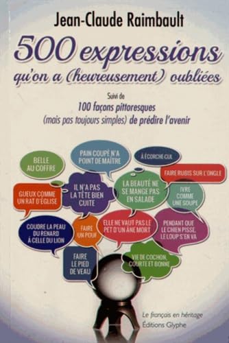 Cinq cents expressions qu'on a (heureusement) oubliées: Suivi de cent façons pittoreques (mais pas toujours simples) de prédir l'avenir