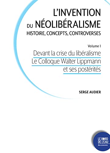 Devant la crise du libéralisme: L’invention du néolibéralisme. Histoire, concepts, controverses / Volume 1