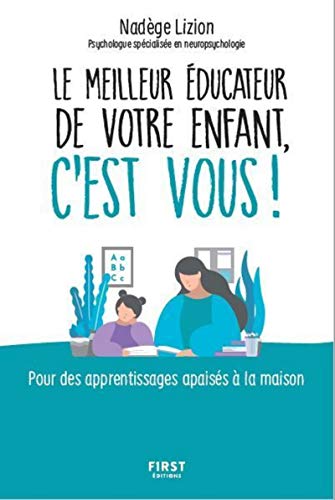 Le meilleur éducateur de votre enfant, c'est vous !: Pour des apprentissages apaisés à la maison