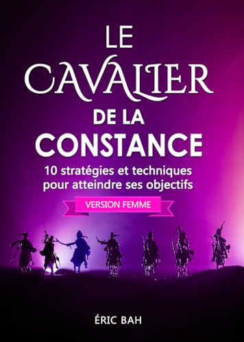 Le Cavalier de la Constance (version femme): 10 stratégies et techniques pour atteindre ses objectifs (French Edition)