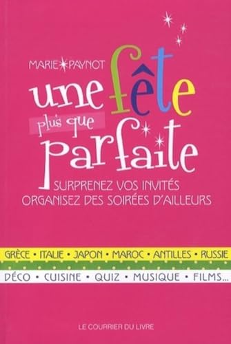 Une fête plus que parfaite - epatez vos invités avec des soirées d'ailleurs: Surprenez vos invités, organisez des soirées d'ailleurs