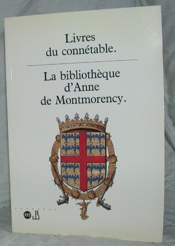 Livres Du Connetable: La Bibliotheque D'Anne de Montmorency, 18 Septembre-16 Decembre 1991, Musee National de La Renaissance, Chateau D'Ecou