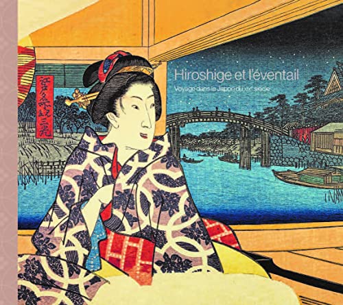 HIROSHIGE ET L'EVENTAIL. VOYAGE DANS LE JAPON DU XIXE SIECLE: Voyage dans le Japon du XIXe siècle