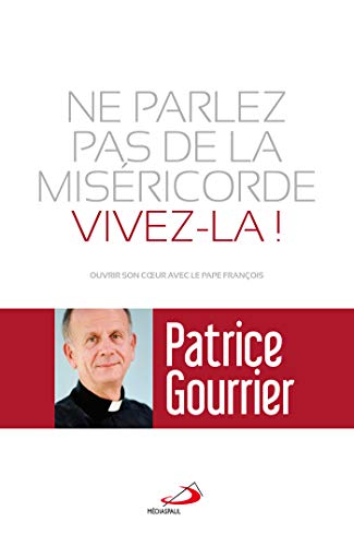 NE PARLEZ PAS DE MISERICORDE, VIVEZ-LA !: Ouvrir son coeur avec le pape François