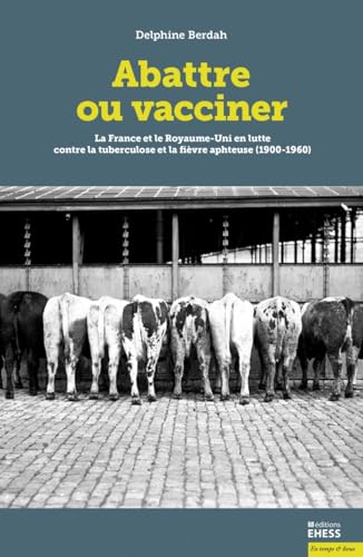 Abattre ou vacciner - La France et le Royaume-Uni en lutte c: La France et le Royaume-Uni en lutte contre la tuberculose et la fièvre aphteuse (1900-1960)