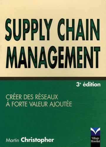 SUPPLY CHAIN MANAGEMENT 3E EDITION: Créer des réseaux à forte valeur ajoutée