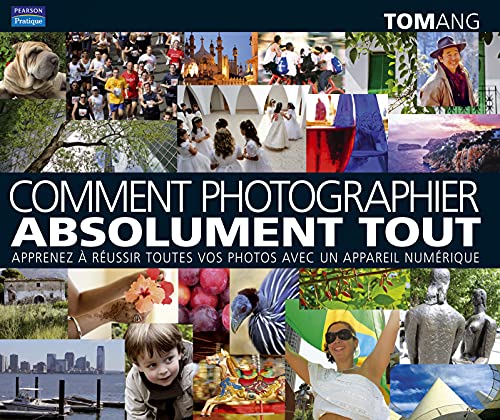 Comment photographier absolument tout.: Comment photographier absolument tout, apprenez à réussir toutes vos photos avec un appareil numérique