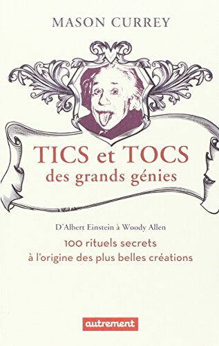 Tics et tocs des grands génies: 100 rituels farfelus à l'origine des plus grandes créations, d'Albert Einstein à Woody Allen