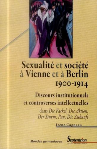 Sexualité et société à Vienne et à Berlin (1900-1914): Discours institutionnels et controverses intellectuelles dans Die Fackel, Die Aktion, Der Sturm, Pan, Die Zukunft