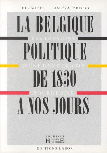 La Belgique politique de 1830 à nos jours: Les tensions d'une démocratie bourgeoise (Archives du futur/histoire)