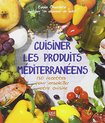 Cuisiner les produits mediterraneens: 130 recettes pour ensoleiller votre cuisine