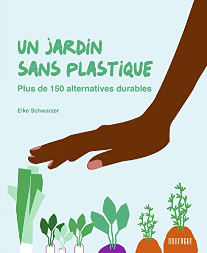 Un jardin sans plastique: Plus de 150 alternatives durables