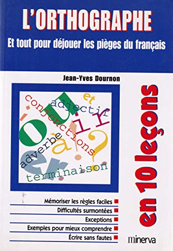 L'Orthographe En 10 Lecons: Et Tout Pour Dejouer Les Pieges Du Francais
