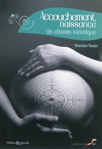 Accouchement, naissance : Un chemin initiatique (Naître et Grandir)