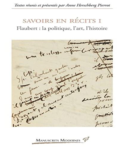 Savoirs en récits XIXe siècle 1: Tome 1, Flaubert : la politique, l'art, l'histoire