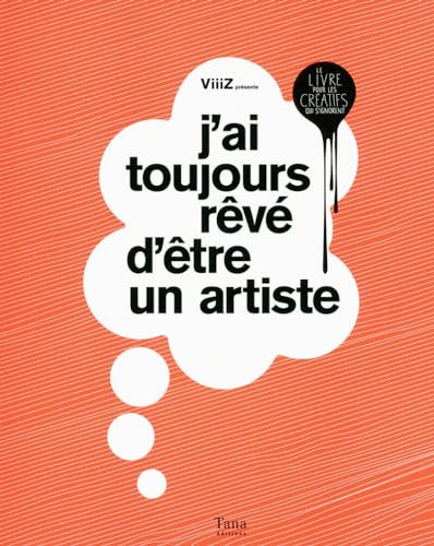 J'ai toujours rêvé d'être un artiste: Le livre pour les créatifs qui s'ignorent