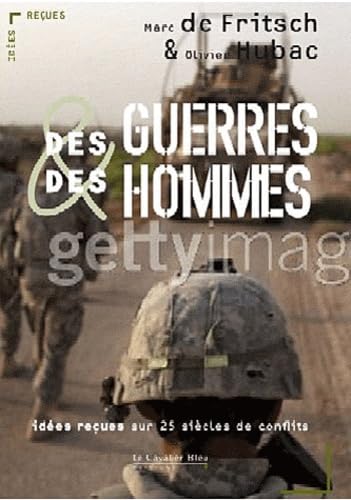 Des guerres et des hommes- 25 siecles de conflits: idées reçues sur la guerre