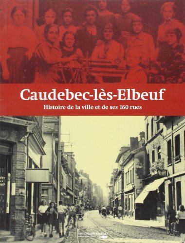 Caudebec les Elbeuf Histoire de la Ville et de Ses 160 Rues
