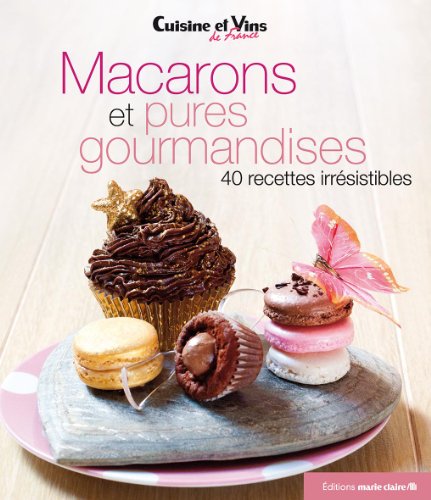 Macarons et pures gourmandises: 40 recettes irrésistibles
